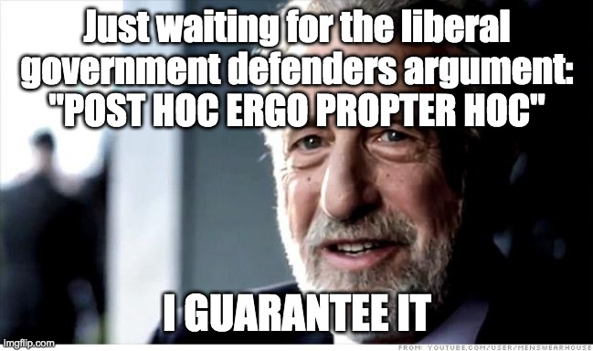 I Guarantee It Meme | Just waiting for the liberal government defenders argument:
"POST HOC ERGO PROPTER HOC" I GUARANTEE IT | image tagged in memes,i guarantee it | made w/ Imgflip meme maker