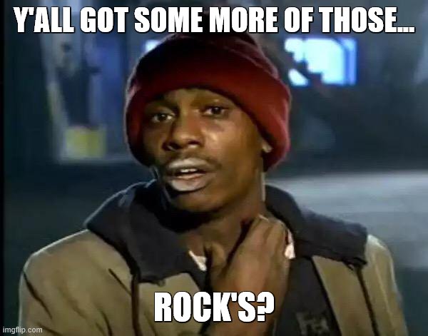 Y'all Got Any More Of That | Y'ALL GOT SOME MORE OF THOSE... ROCK'S? | image tagged in memes,y'all got any more of that | made w/ Imgflip meme maker