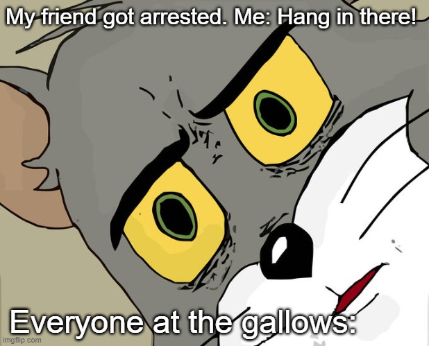Unsettled Tom | My friend got arrested. Me: Hang in there! Everyone at the gallows: | image tagged in memes,unsettled tom | made w/ Imgflip meme maker