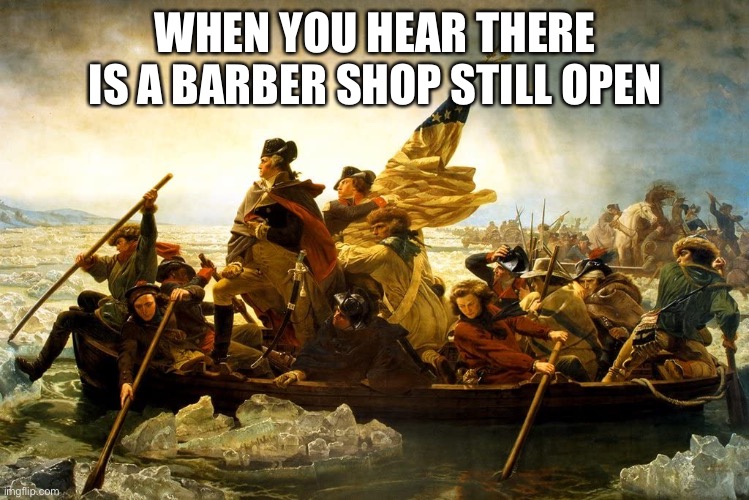 When You Hear There Is A Barber Shop Still Open | WHEN YOU HEAR THERE IS A BARBER SHOP STILL OPEN | image tagged in coronavirus,funny memes,memes,george washington | made w/ Imgflip meme maker