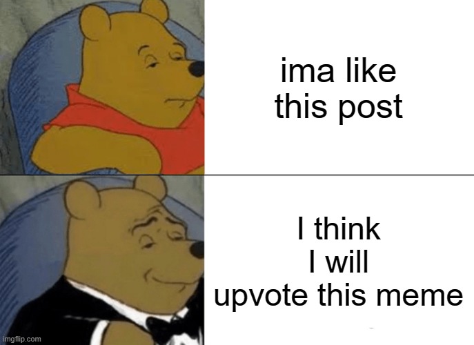 Tuxedo Winnie The Pooh | ima like this post; I think I will upvote this meme | image tagged in memes,tuxedo winnie the pooh | made w/ Imgflip meme maker