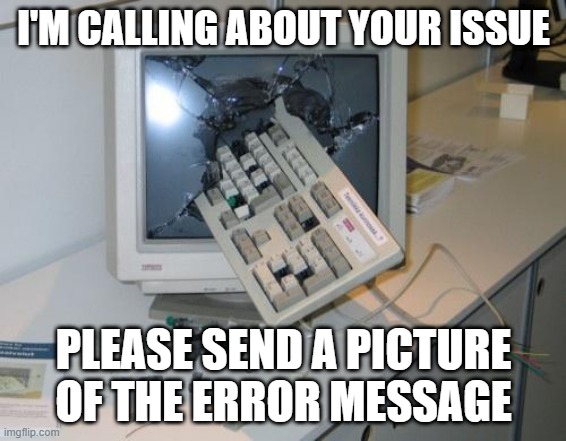Remote Support | I'M CALLING ABOUT YOUR ISSUE; PLEASE SEND A PICTURE OF THE ERROR MESSAGE | image tagged in fnaf rage,tech support,id10t | made w/ Imgflip meme maker