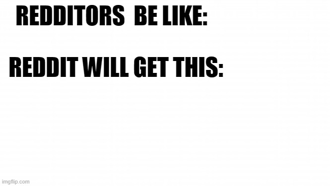 r | REDDITORS  BE LIKE:; REDDIT WILL GET THIS: | image tagged in left exit 12 off ramp | made w/ Imgflip meme maker