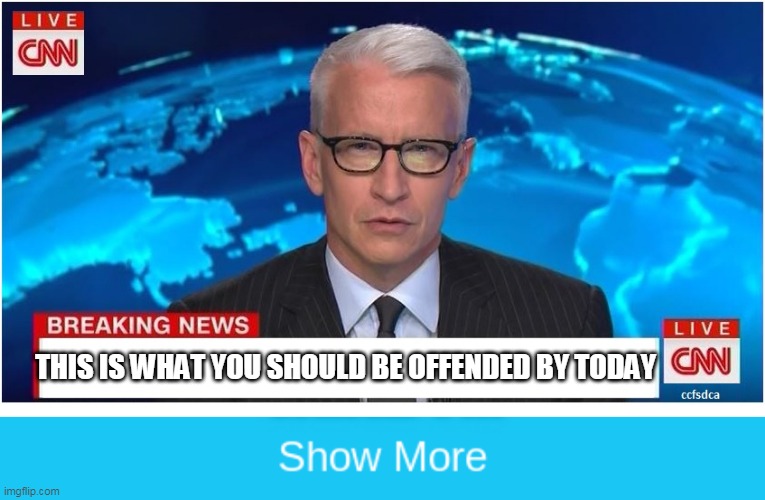 FAKE NEWS | THIS IS WHAT YOU SHOULD BE OFFENDED BY TODAY | image tagged in cnn breaking news anderson cooper,show more,cnn fake news,fake news | made w/ Imgflip meme maker