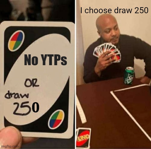 UNO Draw 25 Cards Meme | I choose draw 250; No YTPs | image tagged in memes,uno draw 25 cards | made w/ Imgflip meme maker