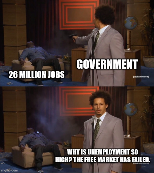 Who Killed Hannibal Meme | GOVERNMENT; 26 MILLION JOBS; WHY IS UNEMPLOYMENT SO HIGH? THE FREE MARKET HAS FAILED. | image tagged in memes,who killed hannibal | made w/ Imgflip meme maker