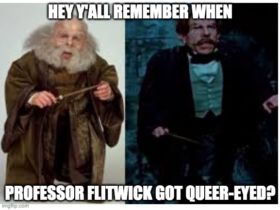 GLOW UP | HEY Y'ALL REMEMBER WHEN; PROFESSOR FLITWICK GOT QUEER-EYED? | made w/ Imgflip meme maker