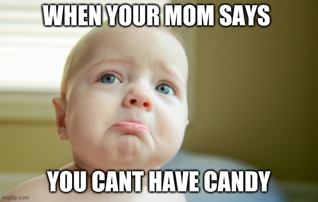 SAD FACE | WHEN YOUR MOM SAYS; YOU CANT HAVE CANDY | image tagged in sad face | made w/ Imgflip meme maker