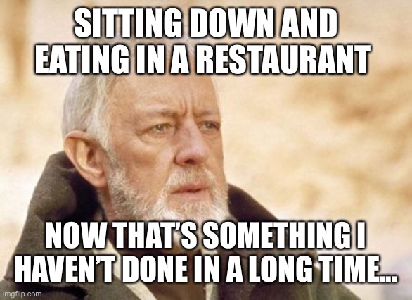 But I sure did today!  Thanks Governor Kemp! | SITTING DOWN AND EATING IN A RESTAURANT; NOW THAT’S SOMETHING I HAVEN’T DONE IN A LONG TIME... | image tagged in memes,obi wan kenobi,covid-19,lockdown | made w/ Imgflip meme maker