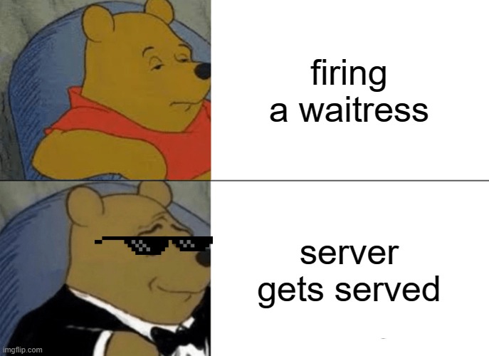 #server gets served | firing a waitress; server gets served | image tagged in memes,tuxedo winnie the pooh | made w/ Imgflip meme maker