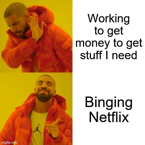 Drake Hotline Bling Meme | Working to get money to get stuff I need; Binging Netflix | image tagged in memes,drake hotline bling | made w/ Imgflip meme maker