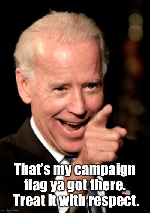 Smilin Biden Meme | That’s my campaign flag ya got there.  Treat it with respect. | image tagged in memes,smilin biden | made w/ Imgflip meme maker