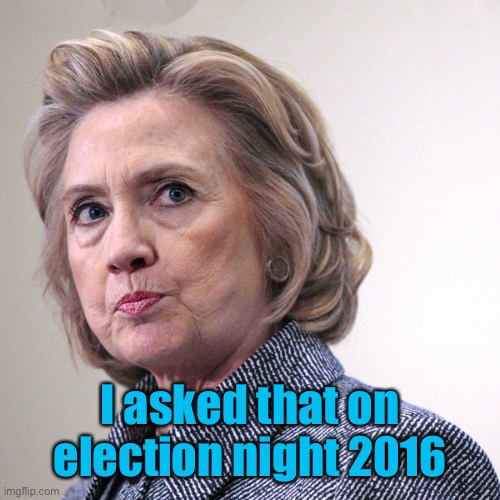 hillary clinton pissed | I asked that on election night 2016 | image tagged in hillary clinton pissed | made w/ Imgflip meme maker