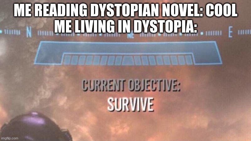 Back in 2019 I remember wishing I was in a dystopian world... | ME READING DYSTOPIAN NOVEL: COOL
ME LIVING IN DYSTOPIA: | image tagged in current objective survive,dystopia,coronavirus,funny memes | made w/ Imgflip meme maker