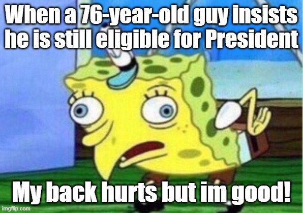 Mocking Spongebob | When a 76-year-old guy insists he is still eligible for President; My back hurts but im good! | image tagged in memes,mocking spongebob | made w/ Imgflip meme maker