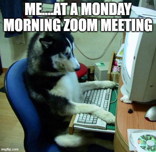 Zoom meeting | ME....AT A MONDAY MORNING ZOOM MEETING | image tagged in memes,i have no idea what i am doing | made w/ Imgflip meme maker