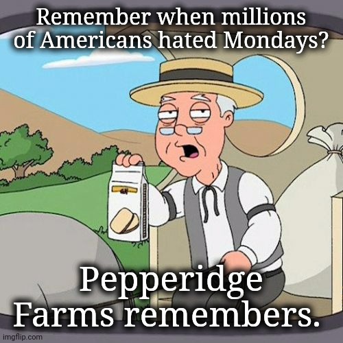 Mondays | Remember when millions of Americans hated Mondays? Pepperidge Farms remembers. | image tagged in coronavirus,lockdown,quarantine,donald trump | made w/ Imgflip meme maker