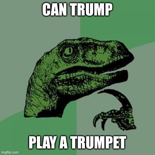 Philosoraptor | CAN TRUMP; PLAY A TRUMPET | image tagged in memes,philosoraptor | made w/ Imgflip meme maker
