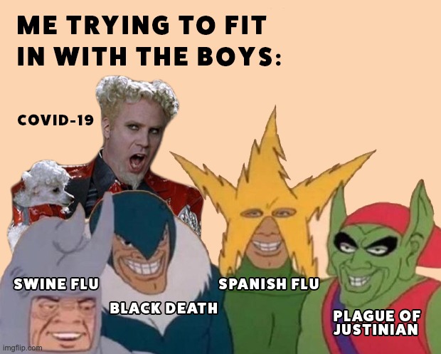 Trying to fit in with the boys | image tagged in trying to fit in with the boys,covid-19,stay at home,quarantine,historical plagues,pandemic | made w/ Imgflip meme maker