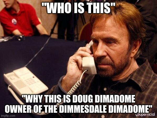 Chuck Norris Phone | "WHO IS THIS"; "WHY THIS IS DOUG DIMADOME OWNER OF THE DIMMESDALE DIMADOME" | image tagged in memes,chuck norris phone,chuck norris | made w/ Imgflip meme maker