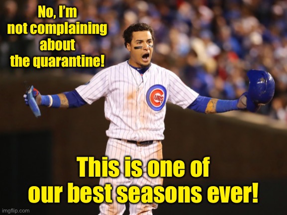 And the Cubs are undefeated and at the top of their division | No, I’m not complaining about the quarantine! This is one of our best seasons ever! | image tagged in cubs,baseball,quarantine,season,stats | made w/ Imgflip meme maker