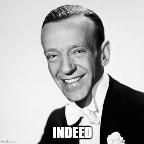 Fred Astair | INDEED | image tagged in fred astair | made w/ Imgflip meme maker