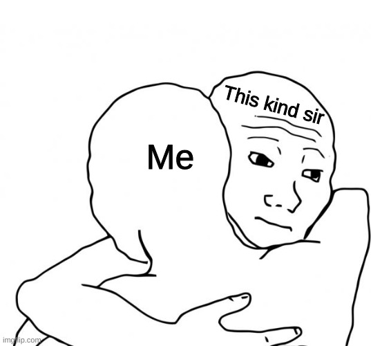 Me This kind sir | image tagged in memes,i know that feel bro | made w/ Imgflip meme maker