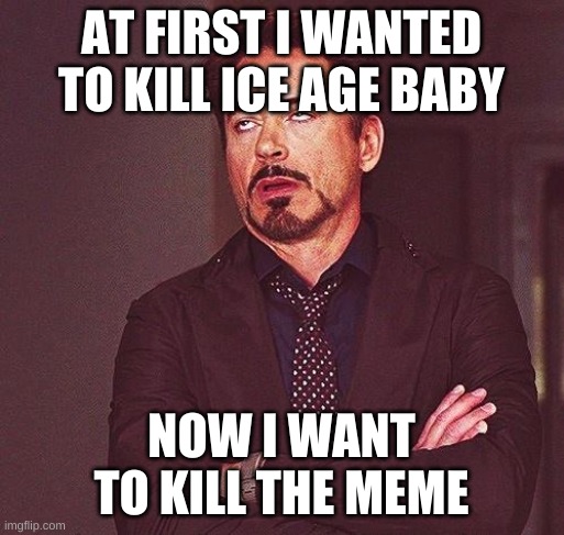 Robert Downey Jr Annoyed | AT FIRST I WANTED TO KILL ICE AGE BABY NOW I WANT TO KILL THE MEME | image tagged in robert downey jr annoyed | made w/ Imgflip meme maker