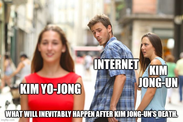 Distracted Boyfriend | INTERNET; KIM JONG-UN; KIM YO-JONG; WHAT WILL INEVITABLY HAPPEN AFTER KIM JONG-UN'S DEATH. | image tagged in memes,distracted boyfriend | made w/ Imgflip meme maker