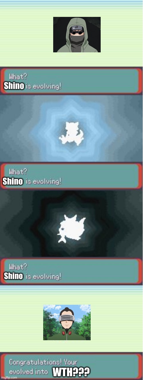 Evolution of Shino | Shino; Shino; Shino; WTH??? | image tagged in pokemon evolving | made w/ Imgflip meme maker
