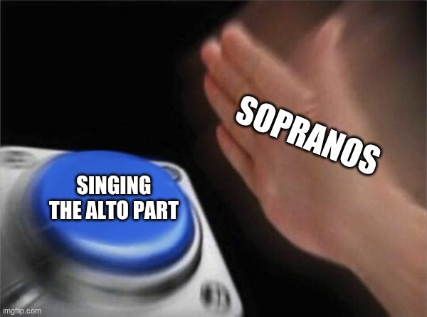 Mia Blume meme | SOPRANOS; SINGING THE ALTO PART | image tagged in memes,blank nut button | made w/ Imgflip meme maker