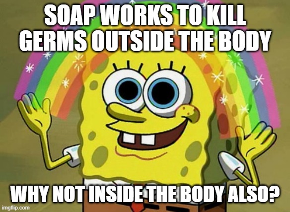 When you snort way too much Adderall | SOAP WORKS TO KILL GERMS OUTSIDE THE BODY; WHY NOT INSIDE THE BODY ALSO? | image tagged in memes,imagination spongebob,trump,covid-19 | made w/ Imgflip meme maker