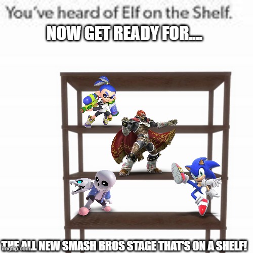 All-new stage! | NOW GET READY FOR.... THE ALL NEW SMASH BROS STAGE THAT'S ON A SHELF! | image tagged in super smash bros | made w/ Imgflip meme maker