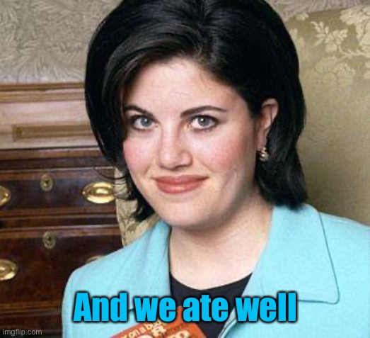 Monica Lewinsky | And we ate well | image tagged in monica lewinsky | made w/ Imgflip meme maker