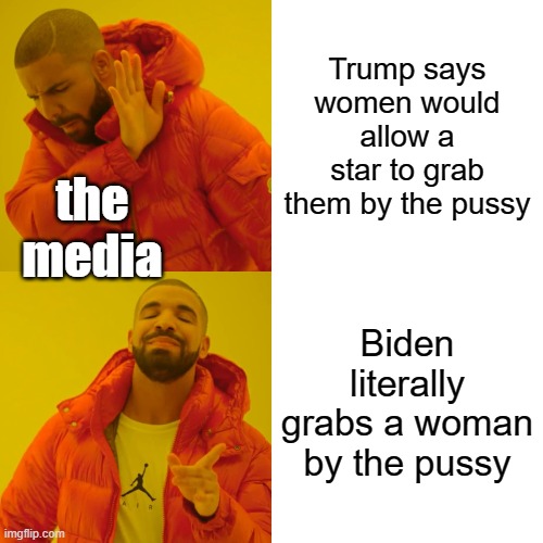 No bias here... | Trump says women would allow a star to grab them by the pussy; the media; Biden literally grabs a woman by the pussy | image tagged in trump,biden,cultural marxism,mainstream media,white genocide | made w/ Imgflip meme maker