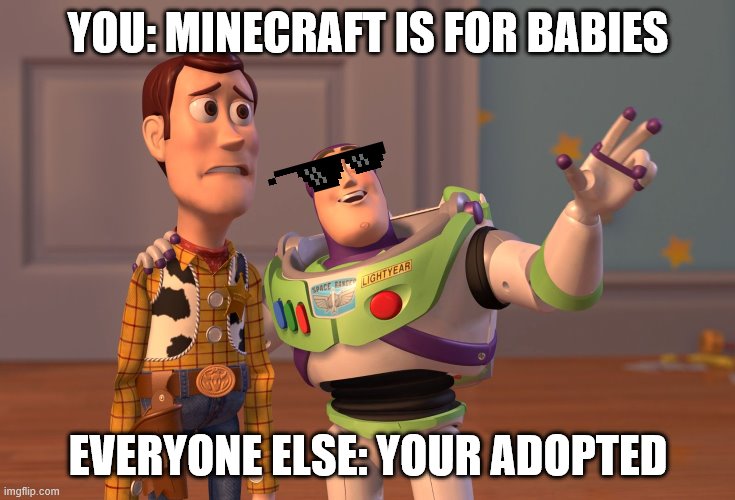 X, X Everywhere Meme | YOU: MINECRAFT IS FOR BABIES EVERYONE ELSE: YOUR ADOPTED | image tagged in memes,x x everywhere | made w/ Imgflip meme maker