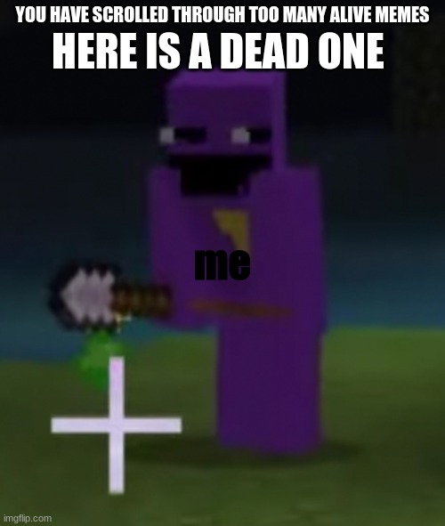 I am the man behind the slaughter | HERE IS A DEAD ONE; YOU HAVE SCROLLED THROUGH TOO MANY ALIVE MEMES; me | image tagged in the man behind the slaughter,fnaf,minecraft,dead memes,memes | made w/ Imgflip meme maker