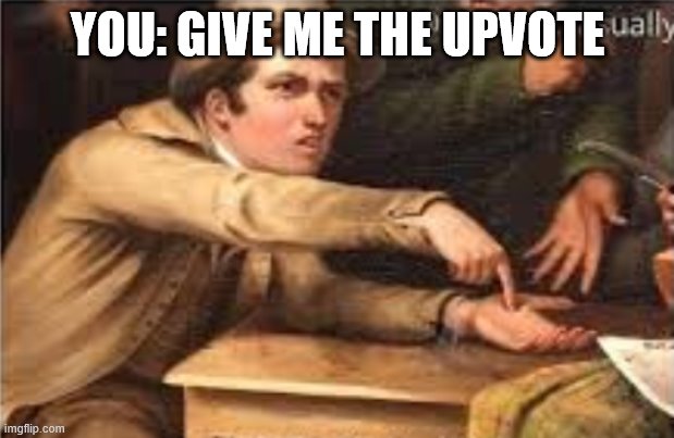 Give it to me | YOU: GIVE ME THE UPVOTE | image tagged in give it to me | made w/ Imgflip meme maker
