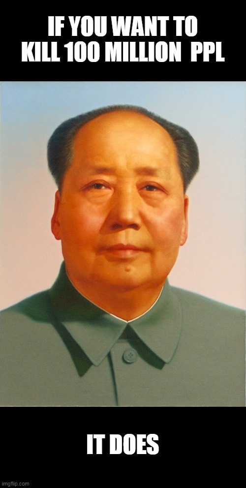 Mao Zedong | IF YOU WANT TO KILL 100 MILLION  PPL IT DOES | image tagged in mao zedong | made w/ Imgflip meme maker