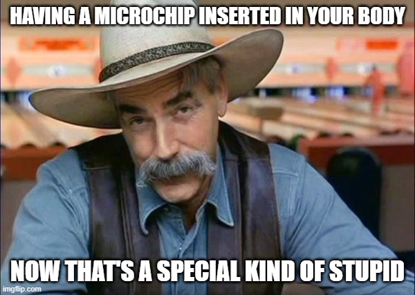 Sam Elliott special kind of stupid | HAVING A MICROCHIP INSERTED IN YOUR BODY; NOW THAT'S A SPECIAL KIND OF STUPID | image tagged in sam elliott special kind of stupid | made w/ Imgflip meme maker