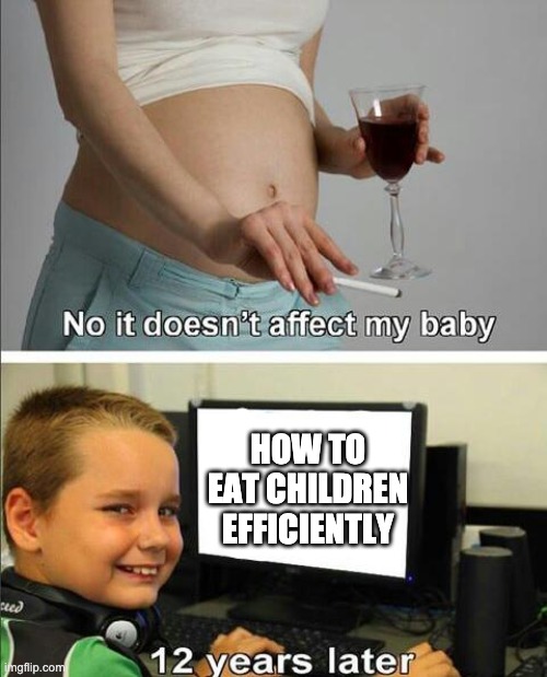 No it wont effect my baby | HOW TO EAT CHILDREN EFFICIENTLY | image tagged in funny memes | made w/ Imgflip meme maker