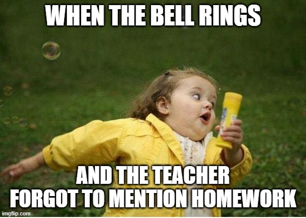 Chubby Bubbles Girl Meme | WHEN THE BELL RINGS; AND THE TEACHER FORGOT TO MENTION HOMEWORK | image tagged in memes,chubby bubbles girl | made w/ Imgflip meme maker