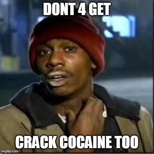 crack | DONT 4 GET CRACK COCAINE TOO | image tagged in crack | made w/ Imgflip meme maker