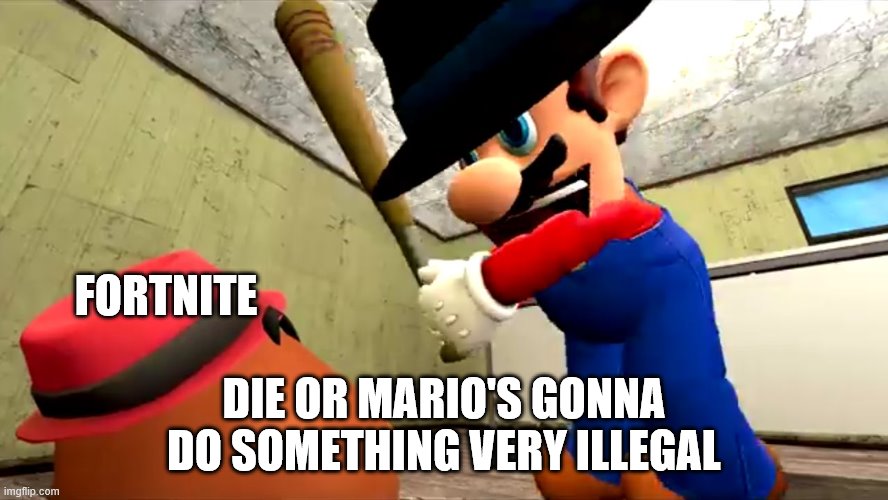 Or Mario's gonna do something very illegal | FORTNITE DIE OR MARIO'S GONNA DO SOMETHING VERY ILLEGAL | image tagged in or mario's gonna do something very illegal | made w/ Imgflip meme maker