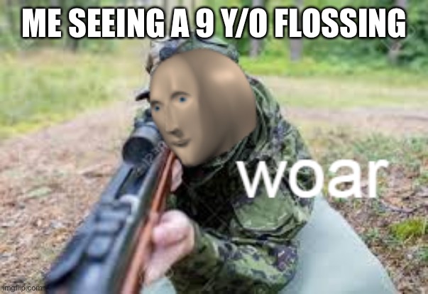 woar | ME SEEING A 9 Y/O FLOSSING | image tagged in woar | made w/ Imgflip meme maker