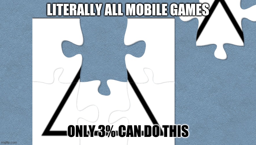 very true | LITERALLY ALL MOBILE GAMES; ONLY 3% CAN DO THIS | image tagged in memes,true | made w/ Imgflip meme maker