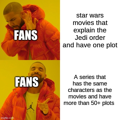 Drake Hotline Bling Meme | star wars movies that explain the Jedi order and have one plot; FANS; A series that has the same characters as the movies and have more than 50+ plots; FANS | image tagged in memes,drake hotline bling | made w/ Imgflip meme maker