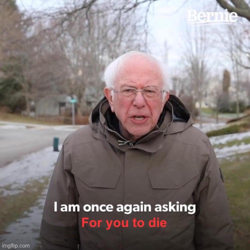 Bernie I Am Once Again Asking For Your Support | For you to die | image tagged in memes,bernie i am once again asking for your support | made w/ Imgflip meme maker