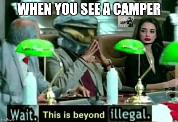 Wait, this is beyond illegal | WHEN YOU SEE A CAMPER | image tagged in wait this is beyond illegal | made w/ Imgflip meme maker