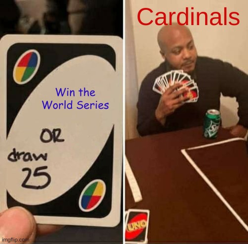Cardinals not winning a World Series | Cardinals; Win the World Series | image tagged in memes,uno draw 25 cards | made w/ Imgflip meme maker